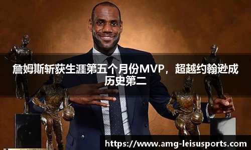 詹姆斯斩获生涯第五个月份MVP,超越约翰逊成历史第二