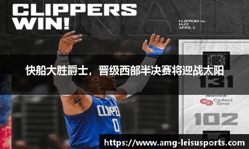 快船大胜爵士,晋级西部半决赛将迎战太阳