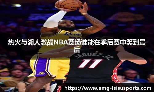热火与湖人激战NBA赛场谁能在季后赛中笑到最后