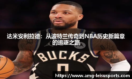 达米安利拉德:从波特兰传奇到NBA历史新篇章的追逐之路