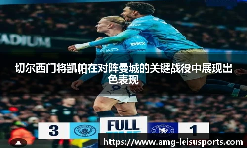 切尔西门将凯帕在对阵曼城的关键战役中展现出色表现