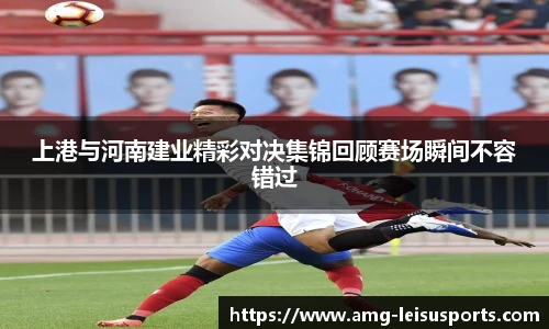 上港与河南建业精彩对决集锦回顾赛场瞬间不容错过