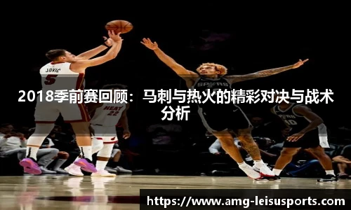 2018季前赛回顾：马刺与热火的精彩对决与战术分析