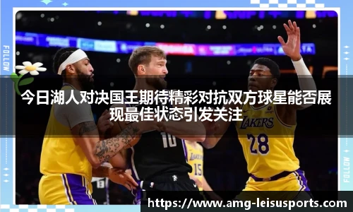 今日湖人对决国王期待精彩对抗双方球星能否展现最佳状态引发关注