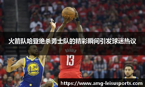 火箭队哈登绝杀勇士队的精彩瞬间引发球迷热议
