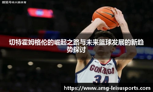 切特霍姆格伦的崛起之路与未来篮球发展的新趋势探讨