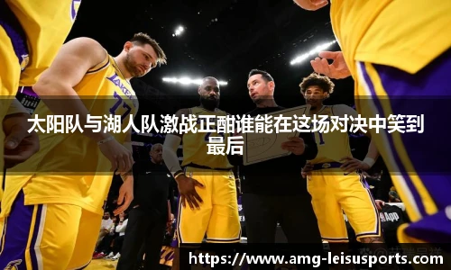 太阳队与湖人队激战正酣谁能在这场对决中笑到最后